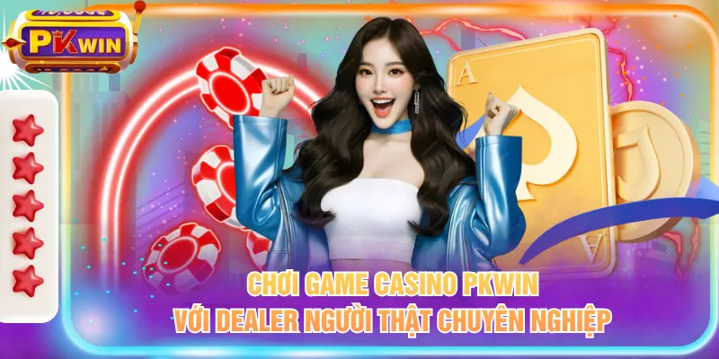 Chơi game casino PKWIN với Dealer người thật chuyên nghiệp